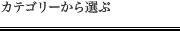 カテゴリーから選ぶ